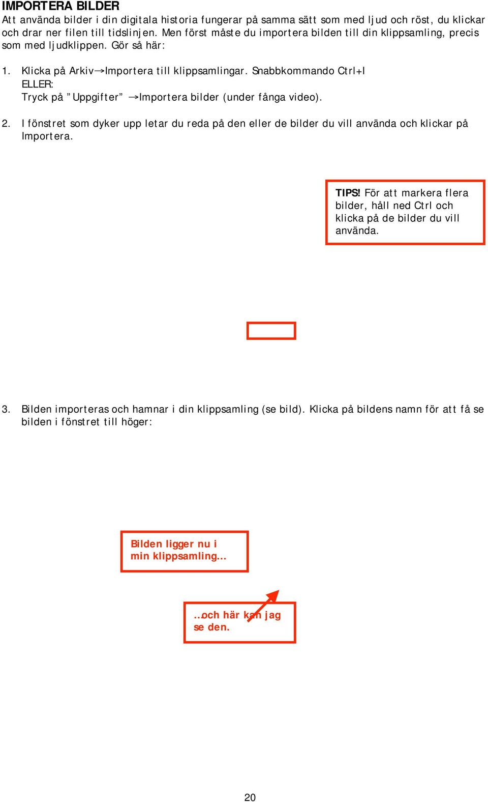 Snabbkommando Ctrl+I ELLER: Tryck på Uppgifter Importera bilder (under fånga video). 2. I fönstret som dyker upp letar du reda på den eller de bilder du vill använda och klickar på Importera.