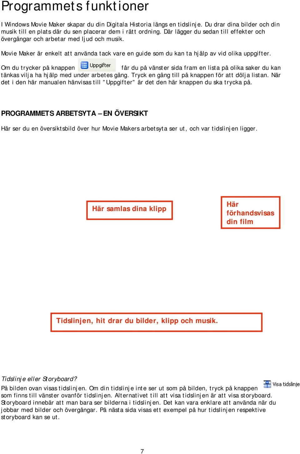 Om du trycker på knappen får du på vänster sida fram en lista på olika saker du kan tänkas vilja ha hjälp med under arbetes gång. Tryck en gång till på knappen för att dölja listan.