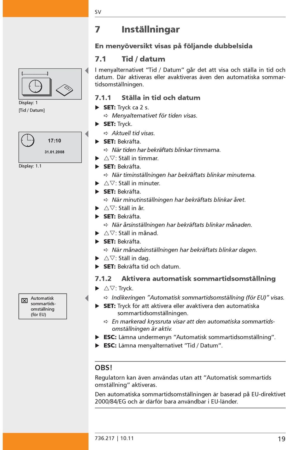Menyalternativet för tiden visas. SET: Tryck. Aktuell tid visas. SET: Bekräfta. När tiden har bekräftats blinkar timmarna. : Ställ in timmar. SET: Bekräfta. När timinställningen har bekräftats blinkar minuterna.