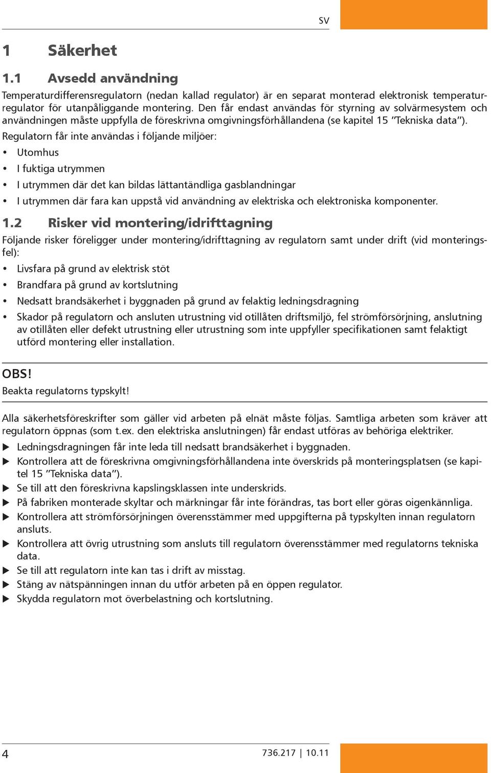 Regulatorn får inte användas i följande miljöer: Utomhus I fuktiga utrymmen I utrymmen där det kan bildas lättantändliga gasblandningar I utrymmen där fara kan uppstå vid användning av elektriska och