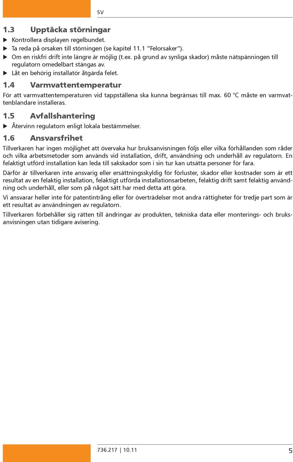 4 Varmvattentemperatur För att varmvattentemperaturen vid tappställena ska kunna begränsas till max. 60 C måste en varmvattenblandare installeras. 1.