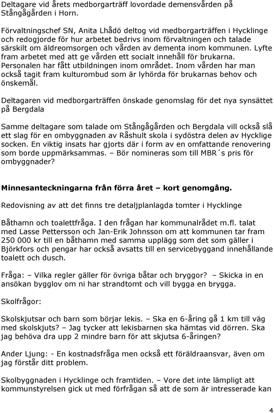 kommunen. Lyfte fram arbetet med att ge vården ett socialt innehåll för brukarna. Personalen har fått utbildningen inom området.