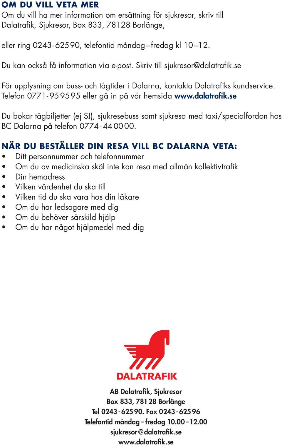 Telefon 0771-95 95 95 eller gå in på vår hemsida www.dalatrafik.se Du bokar tågbiljetter (ej SJ), sjukresebuss samt sjukresa med taxi/special fordon hos BC Dalarna på telefon 0774-44 00 00.