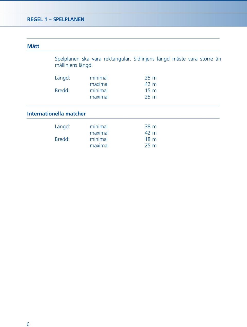 Längd: minimal 25 m maximal 42 m Bredd: minimal 15 m maximal 25 m