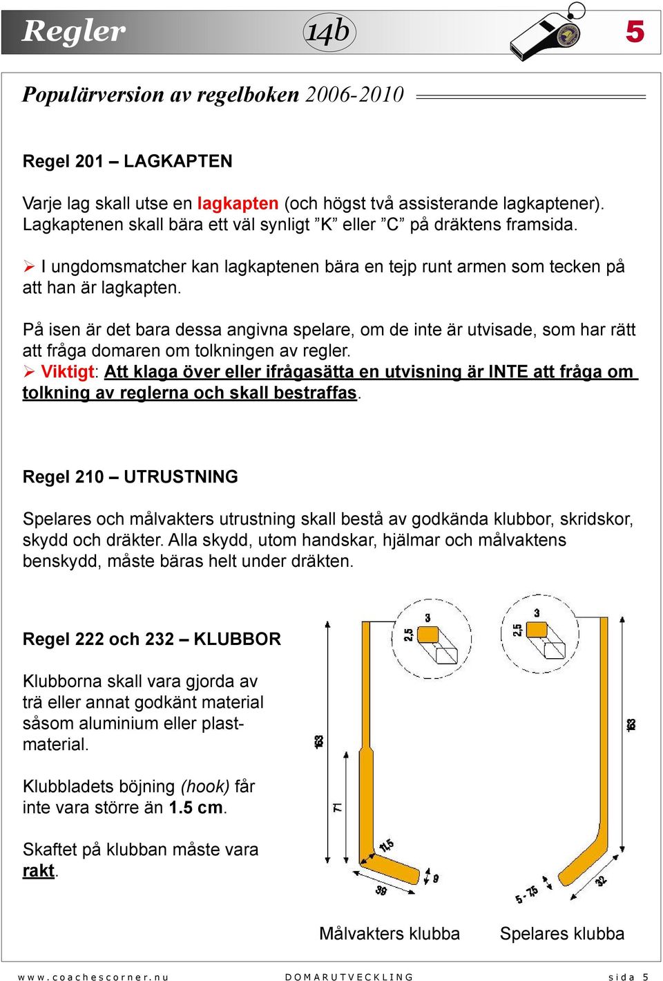 På isen är det bara dessa angivna spelare, om de inte är utvisade, som har rätt att fråga domaren om tolkningen av regler.