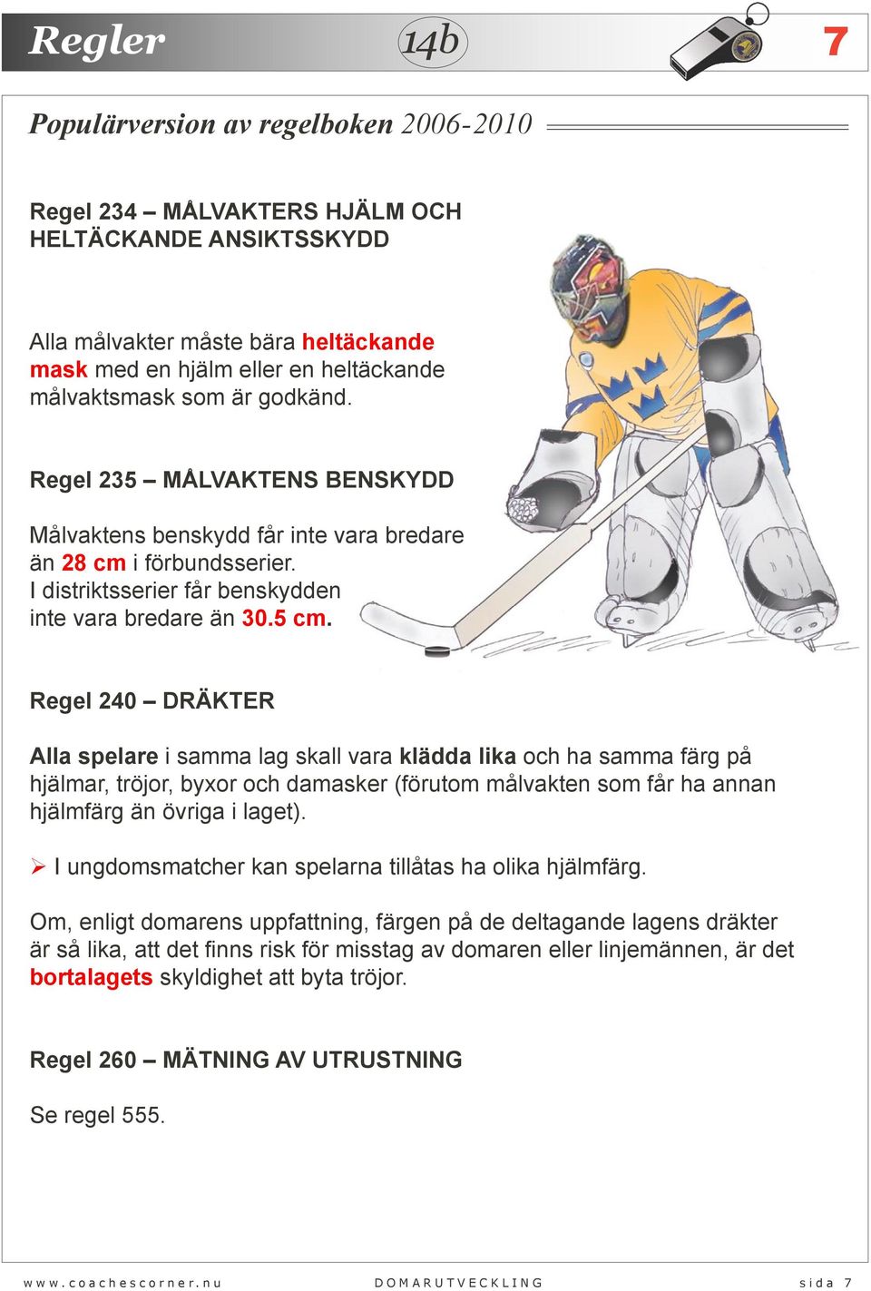 Regel 240 DRÄKTER Alla spelare i samma lag skall vara klädda lika och ha samma färg på hjälmar, tröjor, byxor och damasker (förutom målvakten som får ha annan hjälmfärg än övriga i laget).