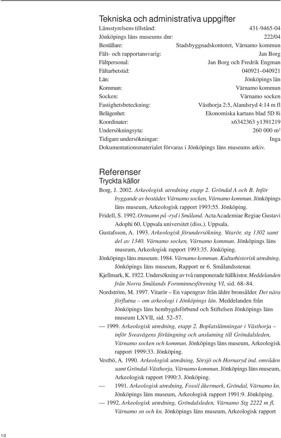 Belägenhet: Ekonomiska kartans blad 5D 8i Koordinater: x6342363 y1391219 Undersökningsyta: 260 000 m 2 Tidigare undersökningar: Inga Dokumentationsmaterialet förvaras i Jönköpings läns museums arkiv.