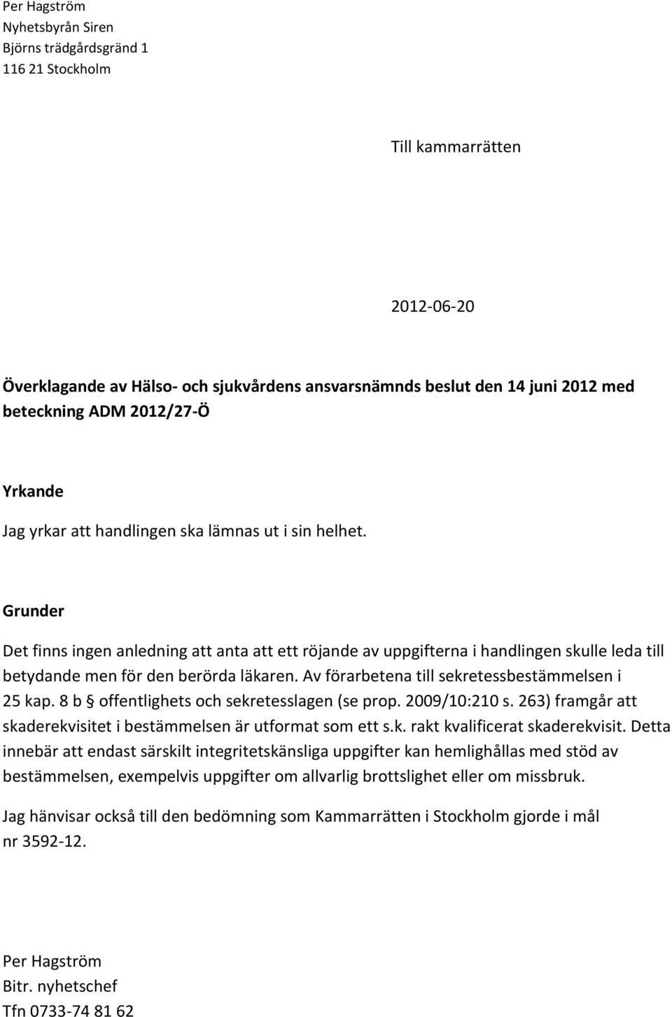 Grunder Det finns ingen anledning att anta att ett röjande av uppgifterna i handlingen skulle leda till betydande men för den berörda läkaren. Av förarbetena till sekretessbestämmelsen i 25 kap.