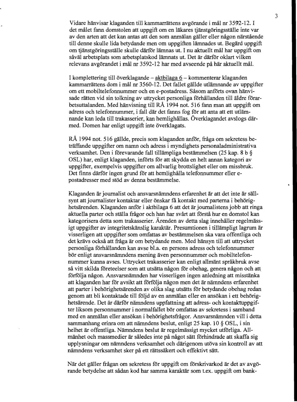 om uppgiften lämnades ut. Begärd uppgift om tjänstgöringsställe skulle däiför lämnas ut. I nu aktuellt mål har uppgift om såväl arbetsplats som arbetsplatskod lämnats ut.