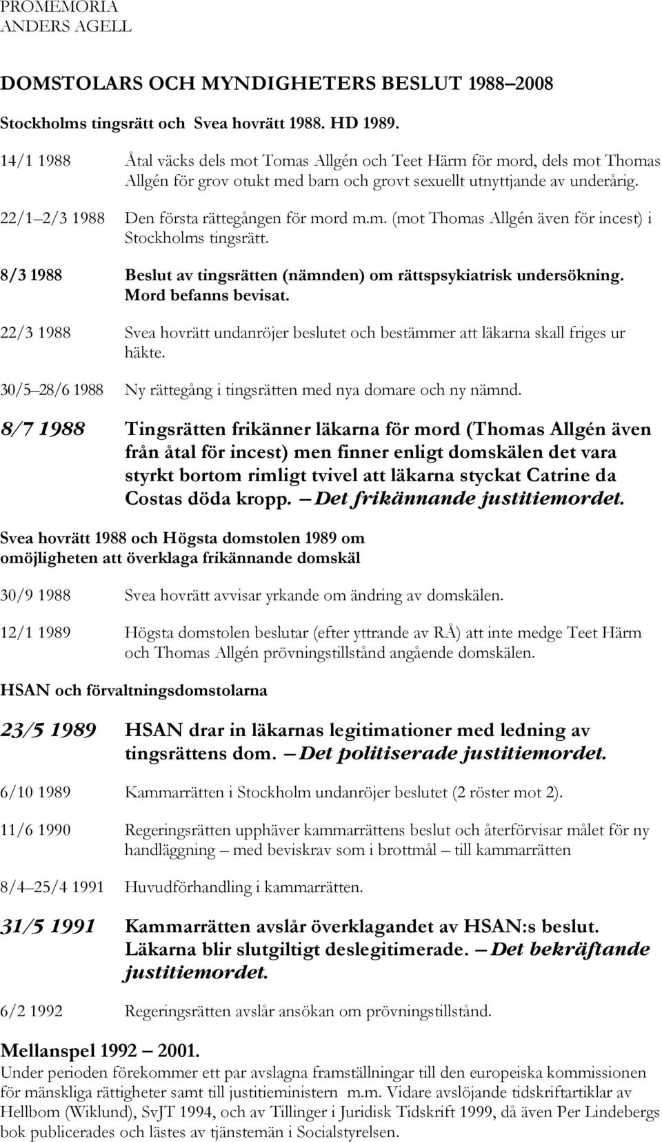 22/1 2/3 1988 Den första rättegången för mord m.m. (mot Thomas Allgén även för incest) i Stockholms tingsrätt. 8/3 1988 Beslut av tingsrätten (nämnden) om rättspsykiatrisk undersökning.