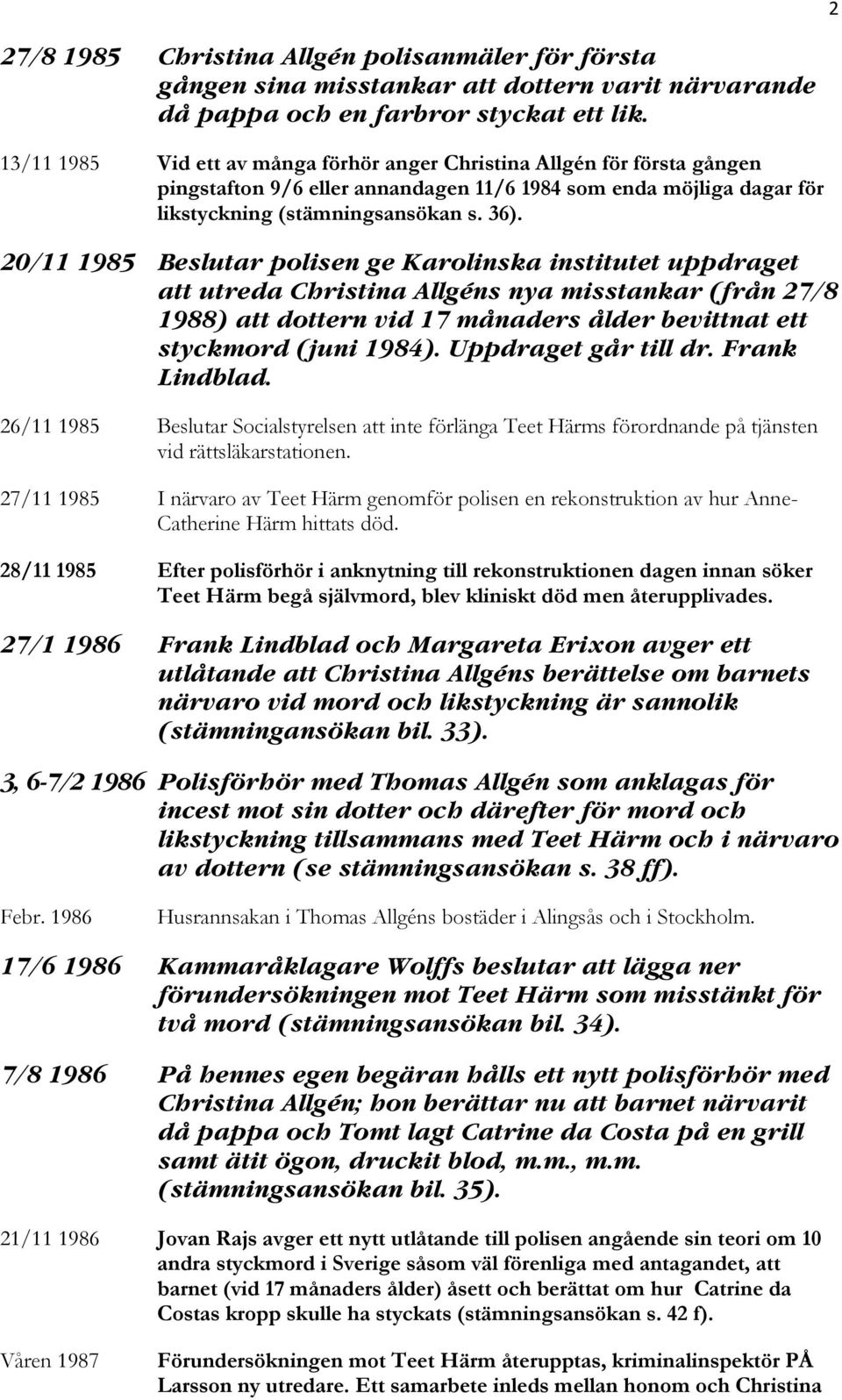 20/11 1985 Beslutar polisen ge Karolinska institutet uppdraget att utreda Christina Allgéns nya misstankar (från 27/8 1988) att dottern vid 17 månaders ålder bevittnat ett styckmord (juni 1984).
