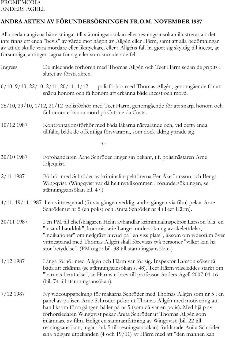 antingen tagna för sig eller som kumulerade fel. Ingress De inledande förhören med Thomas Allgén och Teet Härm sedan de gripits i slutet av första akten.