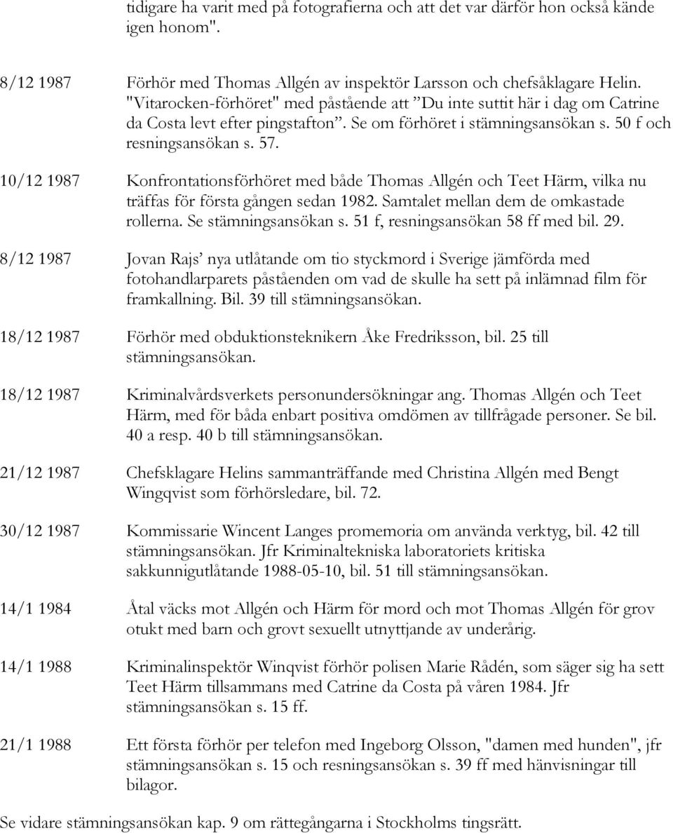 10/12 1987 Konfrontationsförhöret med både Thomas Allgén och Teet Härm, vilka nu träffas för första gången sedan 1982. Samtalet mellan dem de omkastade rollerna. Se stämningsansökan s.