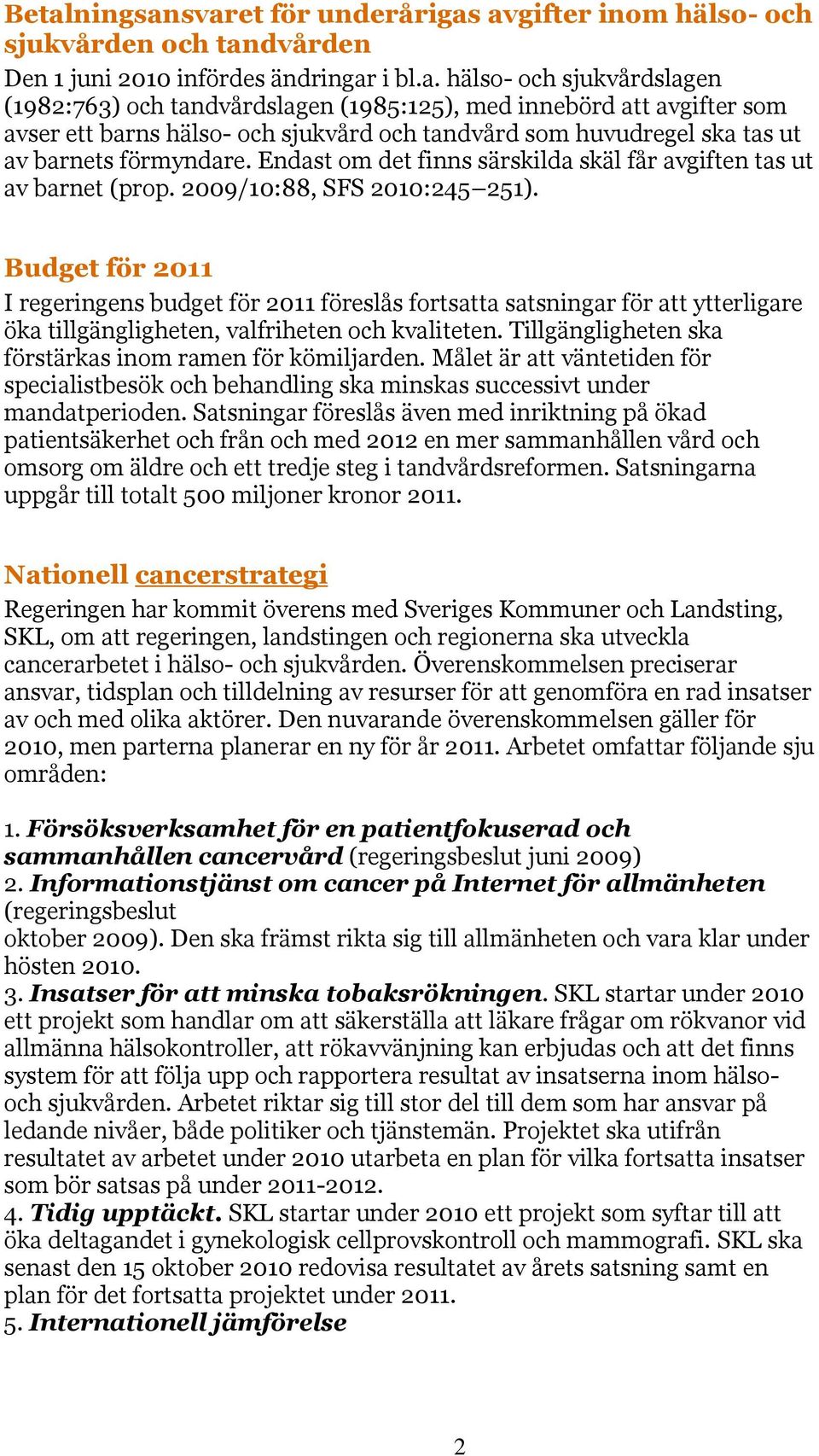 2009/10:88, SFS 2010:245 251). Budget för 2011 I regeringens budget för 2011 föreslås fortsatta satsningar för att ytterligare öka tillgängligheten, valfriheten och kvaliteten.