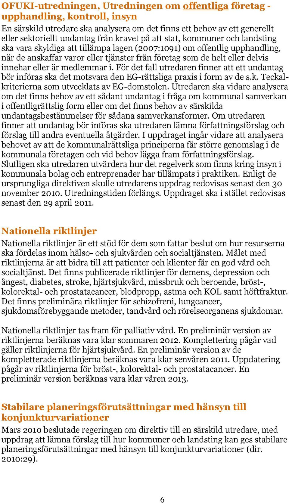 eller är medlemmar i. För det fall utredaren finner att ett undantag bör införas ska det motsvara den EG-rättsliga praxis i form av de s.k. Teckalkriterierna som utvecklats av EG-domstolen.