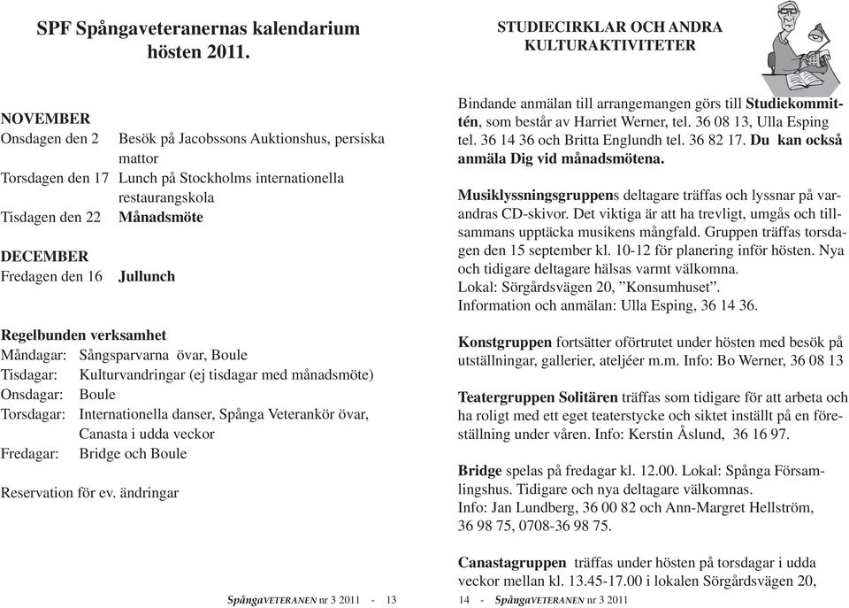 Månadsmöte DECEMBER Fredagen den 16 Jullunch Regelbunden verksamhet Måndagar: Sångsparvarna övar, Boule Tisdagar: Kulturvandringar (ej tisdagar med månadsmöte) Onsdagar: Boule Torsdagar: