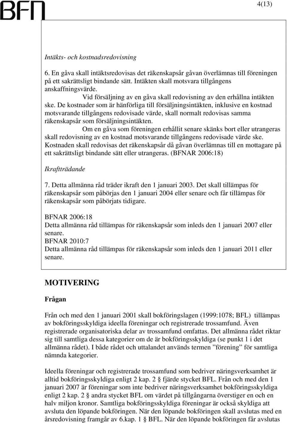 De kostnader som är hänförliga till försäljningsintäkten, inklusive en kostnad motsvarande tillgångens redovisade värde, skall normalt redovisas samma räkenskapsår som försäljningsintäkten.