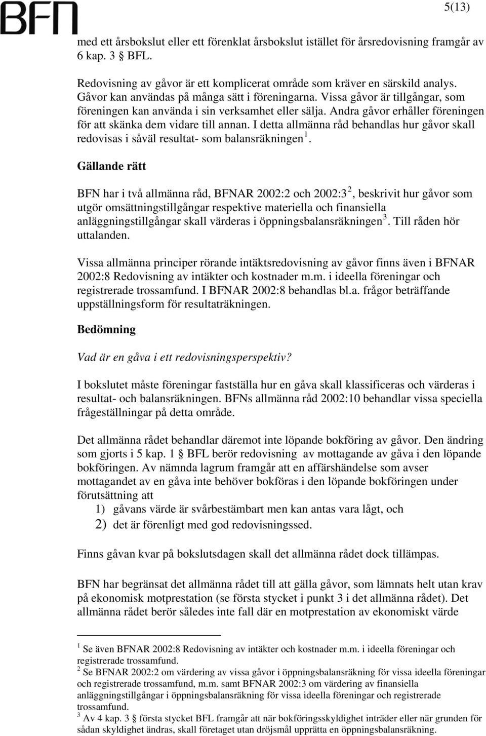 Andra gåvor erhåller föreningen för att skänka dem vidare till annan. I detta allmänna råd behandlas hur gåvor skall redovisas i såväl resultat- som balansräkningen 1.