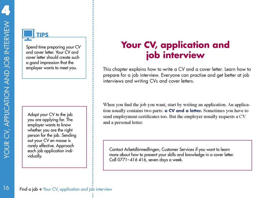 Approach each job application individually. Your CV, application and job interview This chapter explains how to write a CV and a cover letter. Learn how to prepare for a job interview.