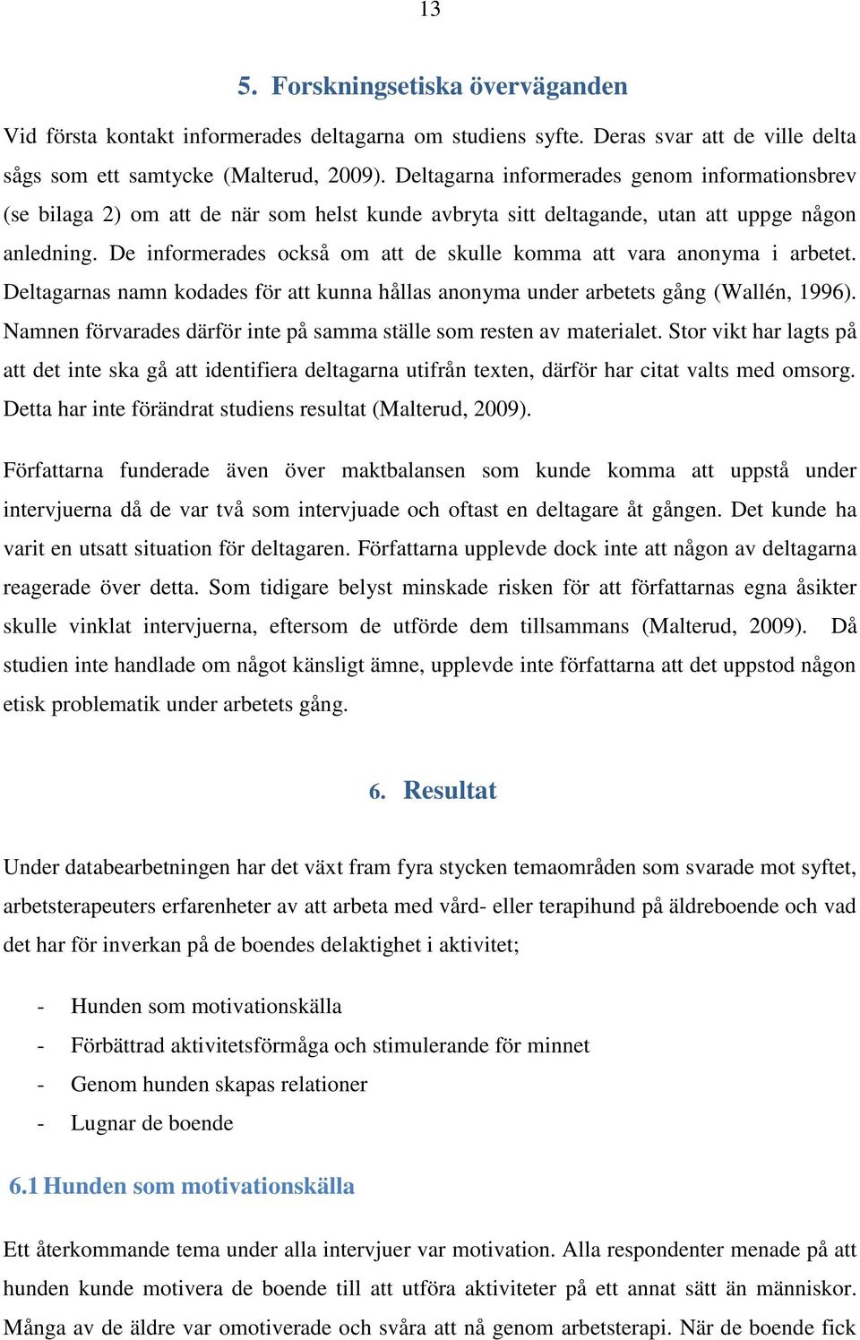 De informerades också om att de skulle komma att vara anonyma i arbetet. Deltagarnas namn kodades för att kunna hållas anonyma under arbetets gång (Wallén, 1996).