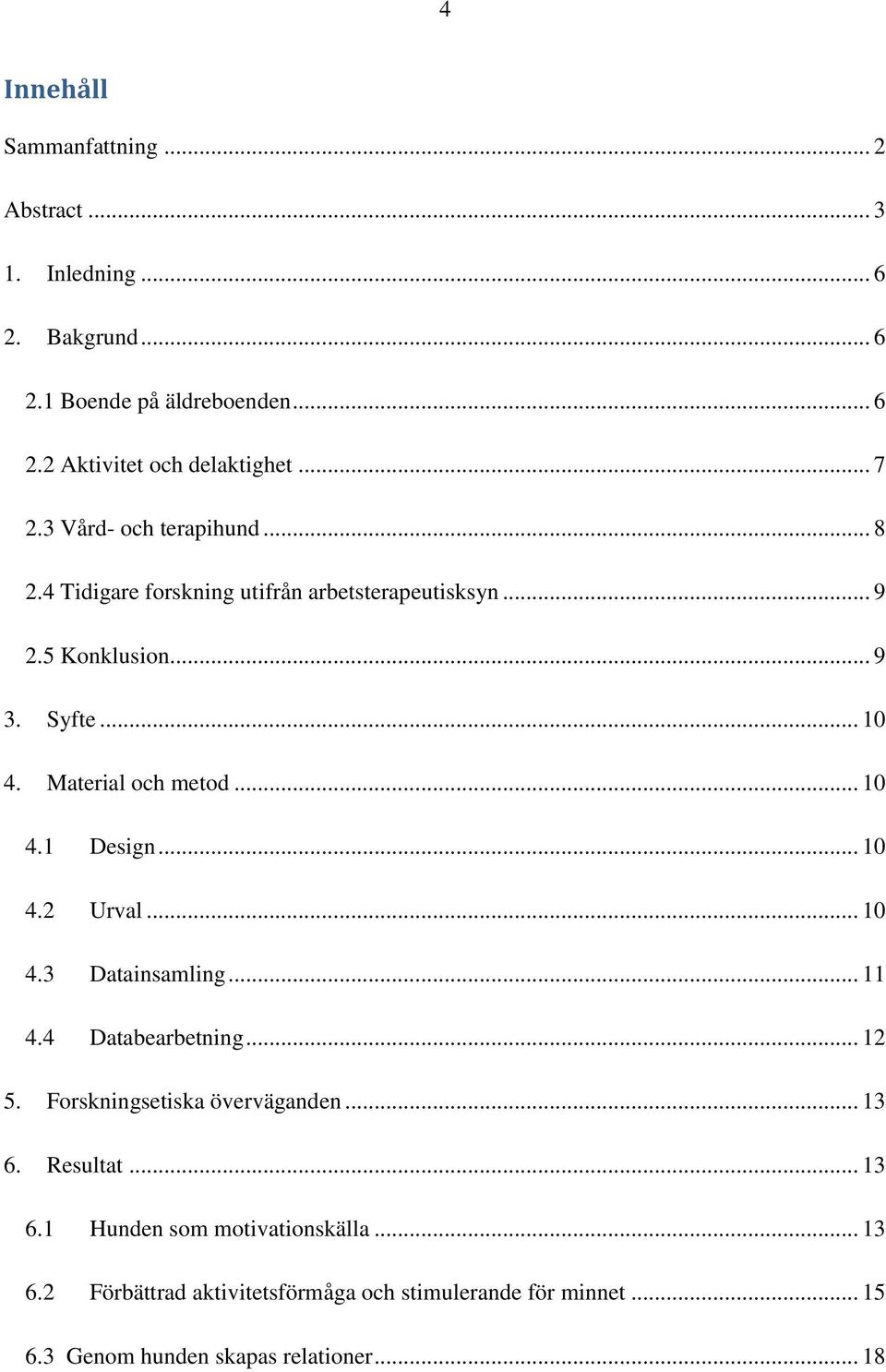 Material och metod... 10 4.1 Design... 10 4.2 Urval... 10 4.3 Datainsamling... 11 4.4 Databearbetning... 12 5. Forskningsetiska överväganden.