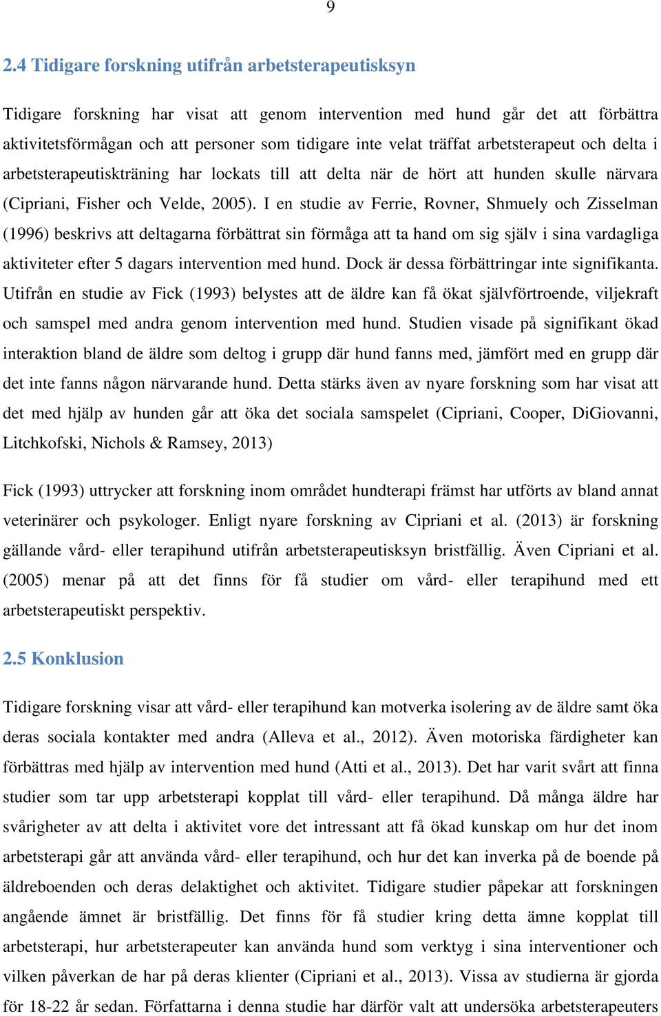 I en studie av Ferrie, Rovner, Shmuely och Zisselman (1996) beskrivs att deltagarna förbättrat sin förmåga att ta hand om sig själv i sina vardagliga aktiviteter efter 5 dagars intervention med hund.