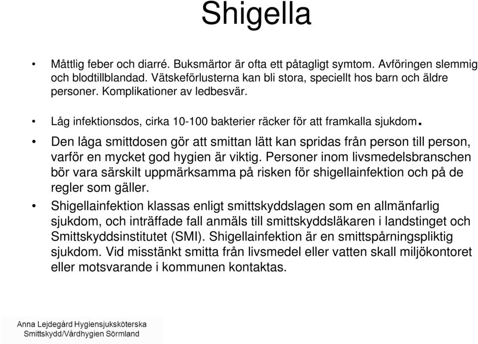 Den låga smittdosen gör att smittan lätt kan spridas från person till person, varför en mycket god hygien är viktig.