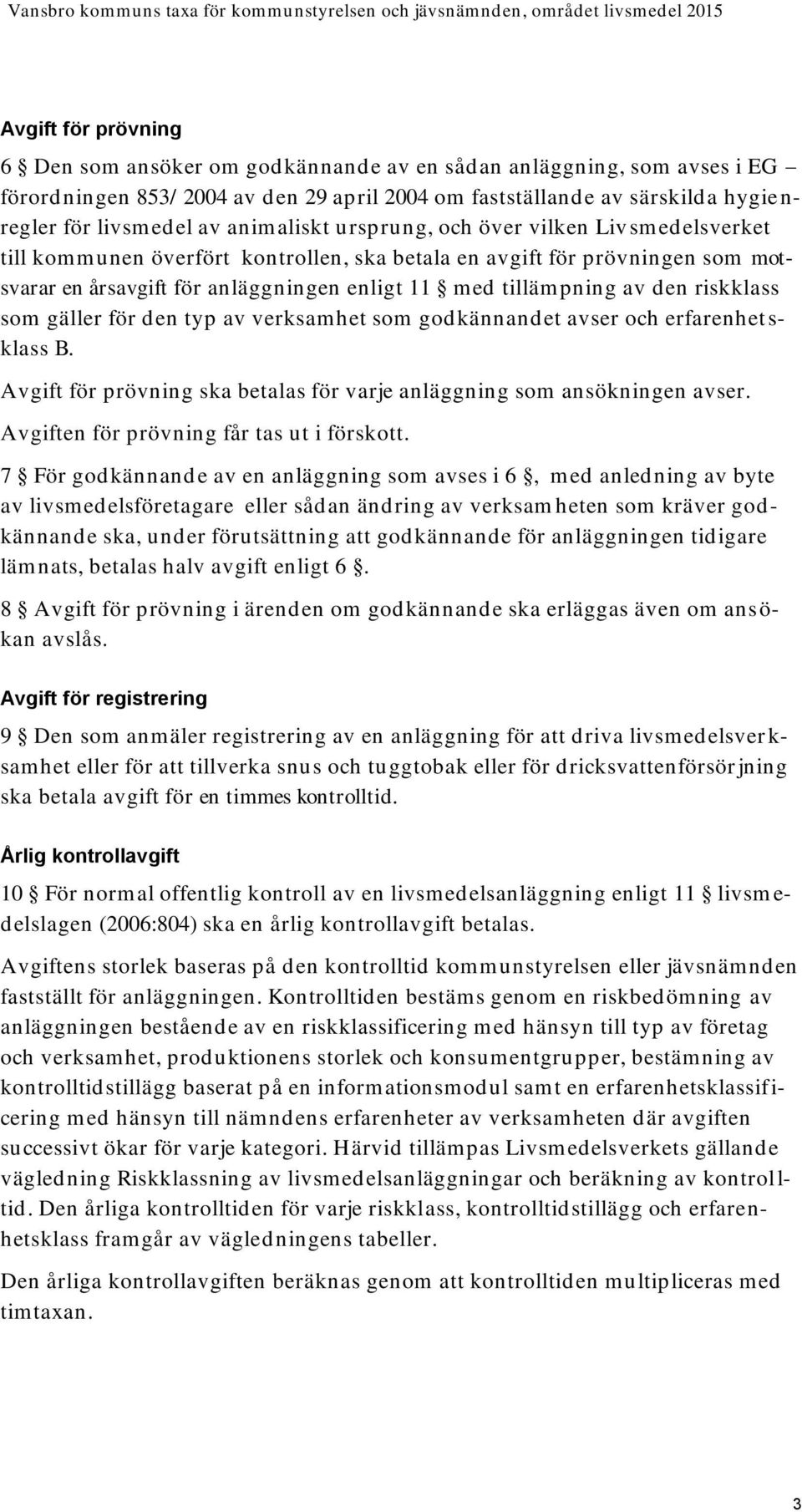 av den riskklass som gäller för den typ av verksamhet som godkännandet avser och erfarenhet s- klass B. Avgift för prövning ska betalas för varje anläggning som ansökningen avser.