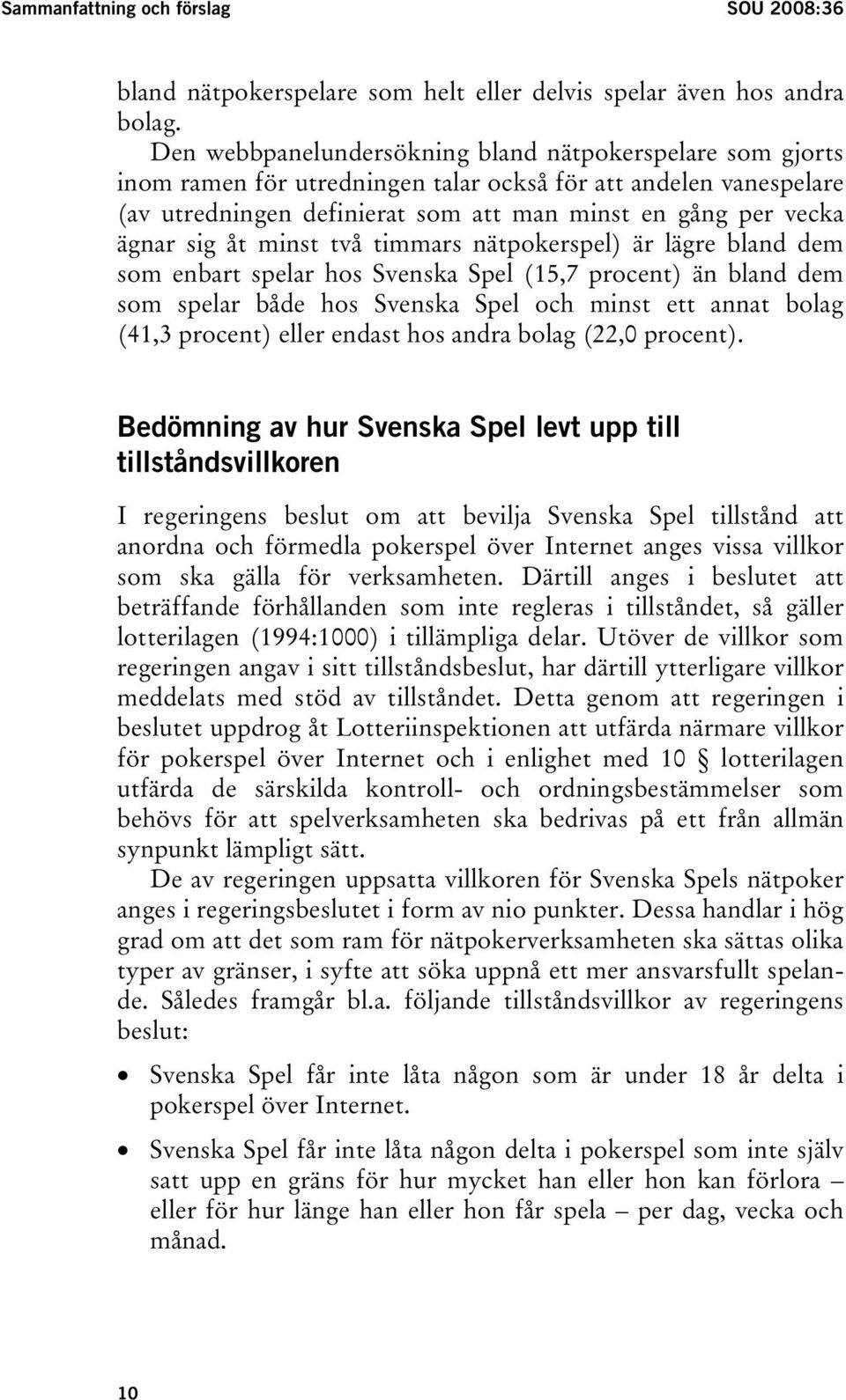 åt minst två timmars nätpokerspel) är lägre bland dem som enbart spelar hos Svenska Spel (15,7 procent) än bland dem som spelar både hos Svenska Spel och minst ett annat bolag (41,3 procent) eller