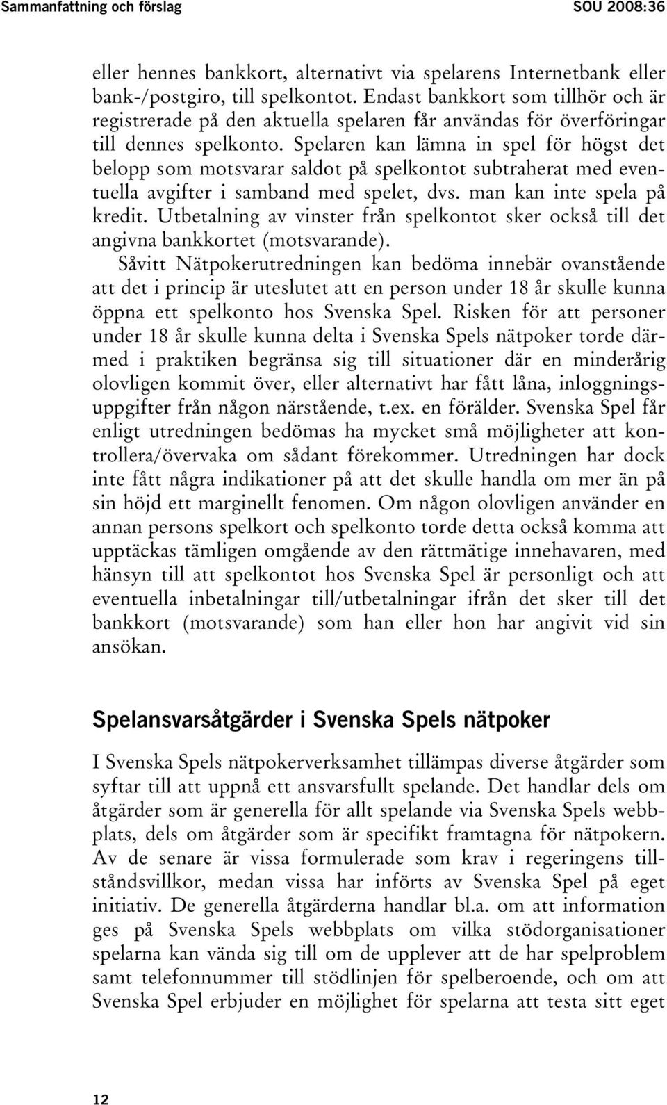 Spelaren kan lämna in spel för högst det belopp som motsvarar saldot på spelkontot subtraherat med eventuella avgifter i samband med spelet, dvs. man kan inte spela på kredit.