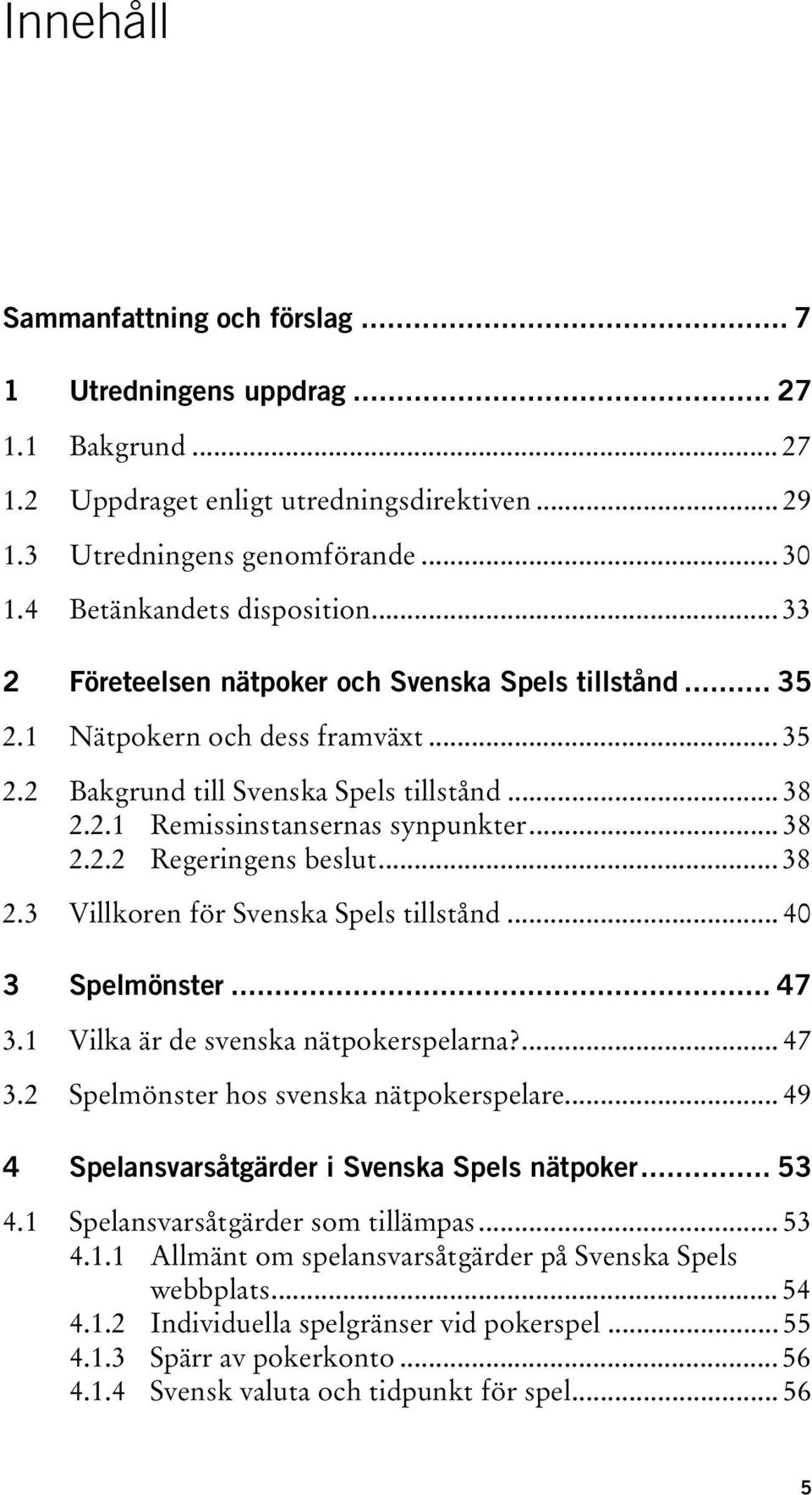 .. 38 2.2.2 Regeringens beslut... 38 2.3 Villkoren för Svenska Spels tillstånd... 40 3 Spelmönster... 47 3.1 Vilka är de svenska nätpokerspelarna?... 47 3.2 Spelmönster hos svenska nätpokerspelare.