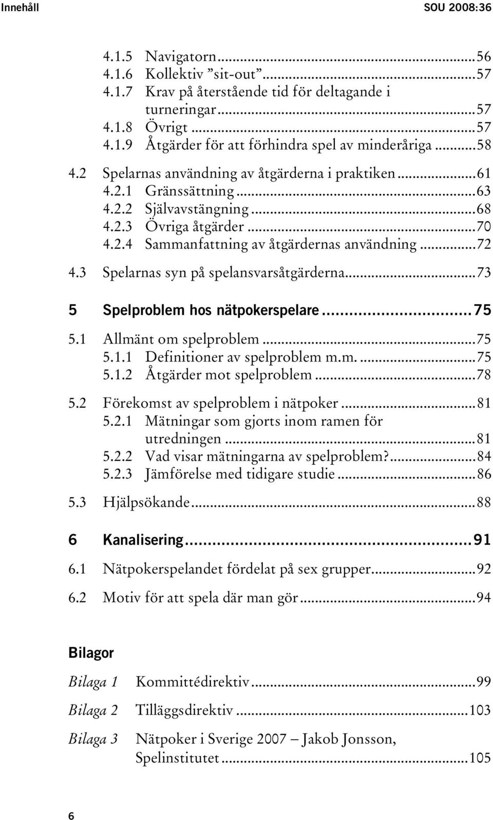 3 Spelarnas syn på spelansvarsåtgärderna...73 5 Spelproblem hos nätpokerspelare...75 5.1 Allmänt om spelproblem...75 5.1.1 Definitioner av spelproblem m.m....75 5.1.2 Åtgärder mot spelproblem...78 5.