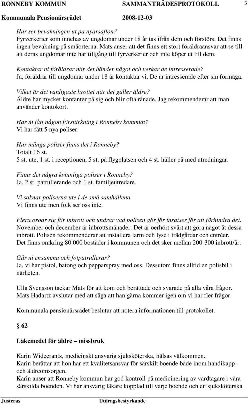 Kontaktar ni föräldrar när det händer något och verkar de intresserade? Ja, föräldrar till ungdomar under 18 år kontaktar vi. De är intresserade efter sin förmåga.