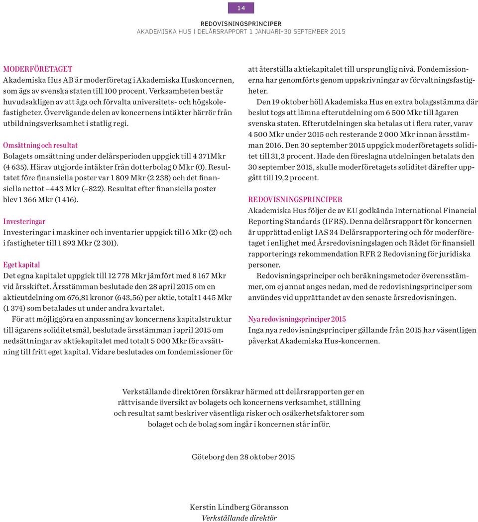 Omsättning och resultat Bolagets omsättning under delårsperioden uppgick till 4 371Mkr (4 635). Härav utgjorde intäkter från dotterbolag Mkr ().