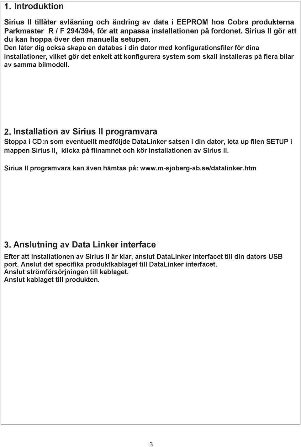 Den låter dig också skapa en databas i din dator med konfigurationsfiler för dina installationer, vilket gör det enkelt att konfigurera system som skall installeras på flera bilar av samma bilmodell.