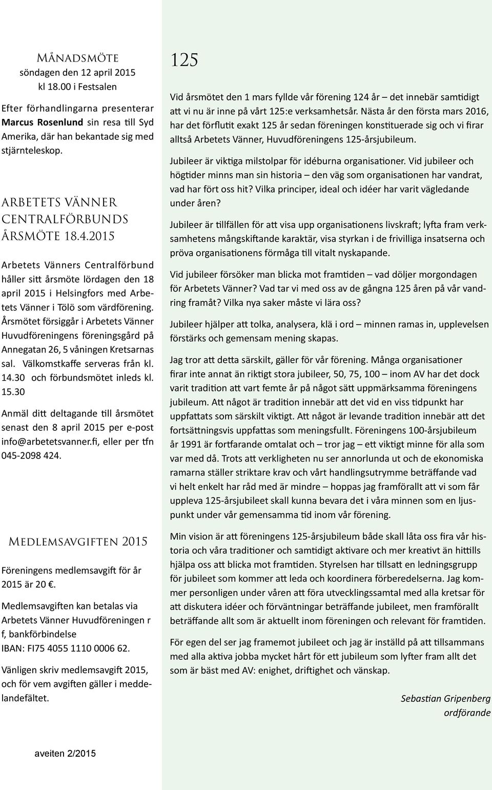 Årsmötet försiggår i Arbetets Vänner Huvudföreningens föreningsgård på Annegatan 26, 5 våningen Kretsarnas sal. Välkomstkaffe serveras från kl. 14.30 och förbundsmötet inleds kl. 15.
