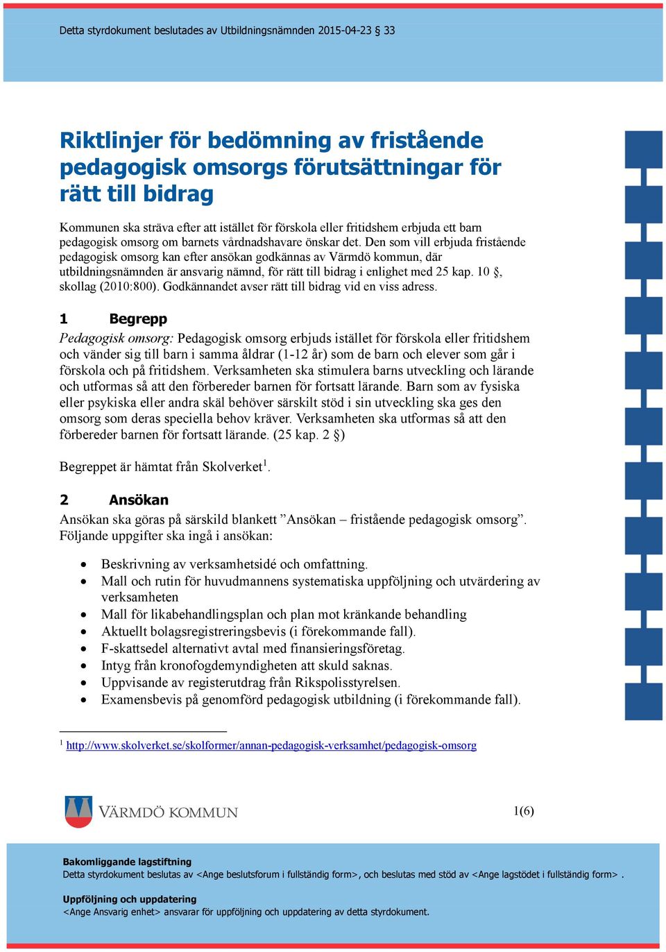 Den som vill erbjuda fristående pedagogisk omsorg kan efter ansökan godkännas av Värmdö kommun, där utbildningsnämnden är ansvarig nämnd, för rätt till bidrag i enlighet med 25 kap.