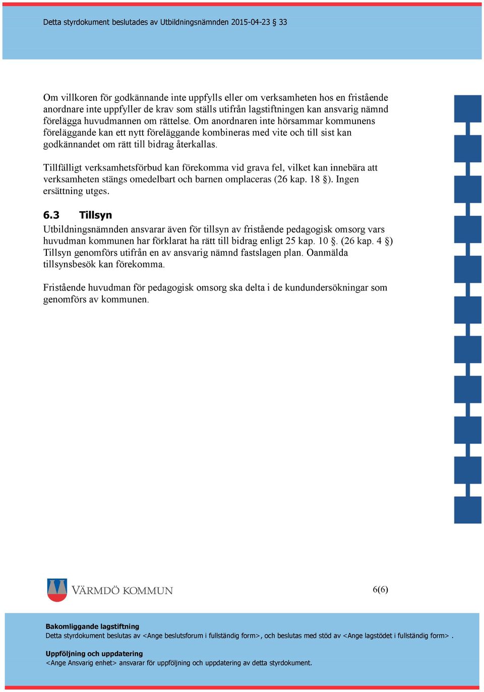 Tillfälligt verksamhetsförbud kan förekomma vid grava fel, vilket kan innebära att verksamheten stängs omedelbart och barnen omplaceras (26 kap. 18 ). Ingen ersättning utges. 6.