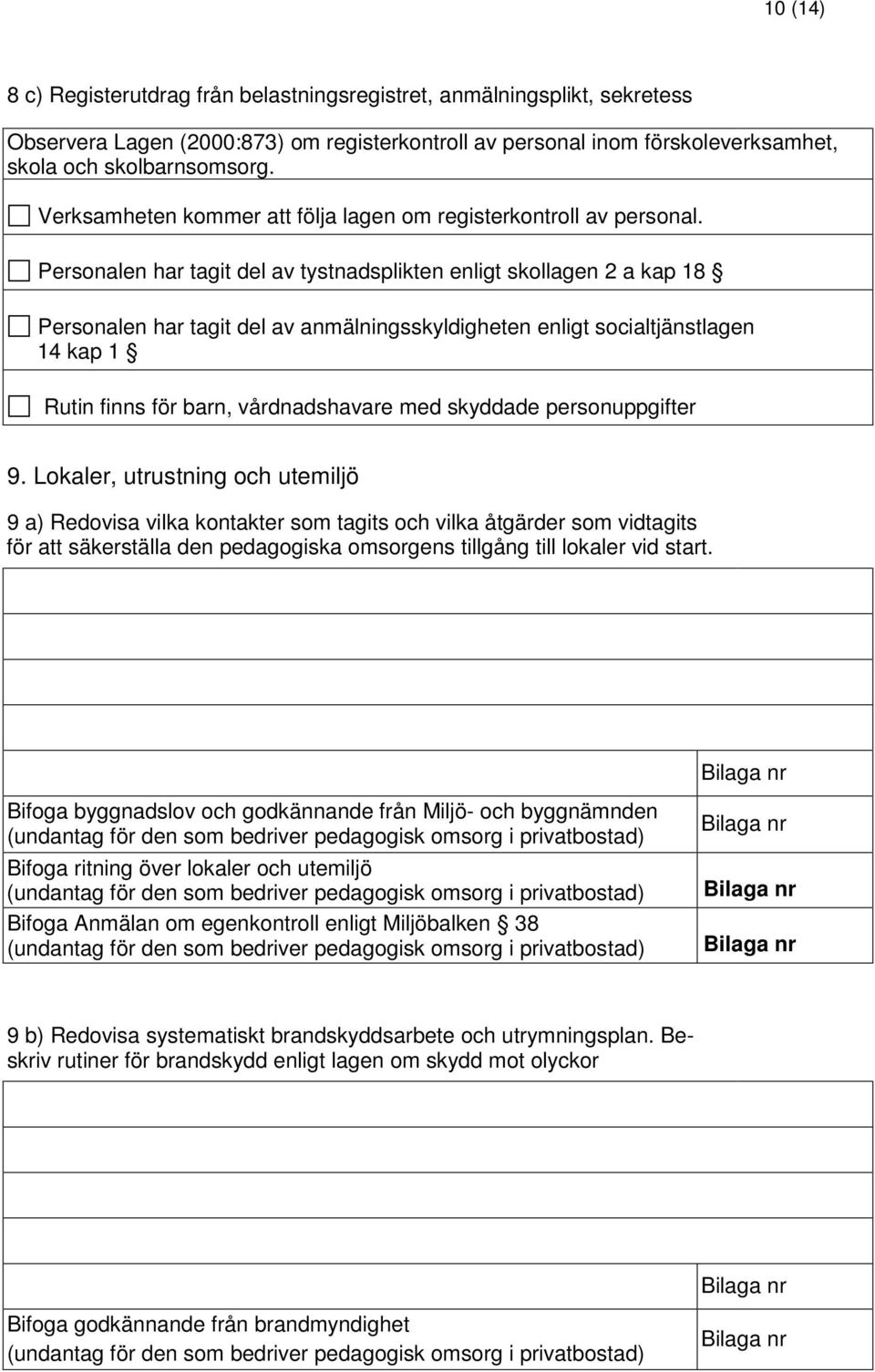 Personalen har tagit del av tystnadsplikten enligt skollagen 2 a kap 18 Personalen har tagit del av anmälningsskyldigheten enligt socialtjänstlagen 14 kap 1 Rutin finns för barn, vårdnadshavare med