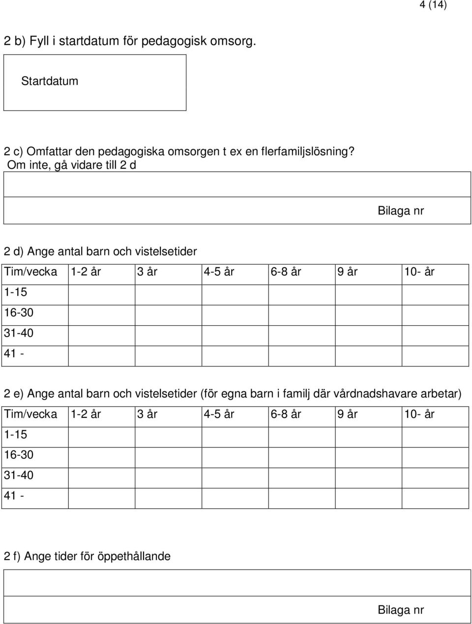 Om inte, gå vidare till 2 d 2 d) Ange antal barn och vistelsetider Tim/vecka 1-2 år 3 år 4-5 år 6-8 år 9 år 10- år