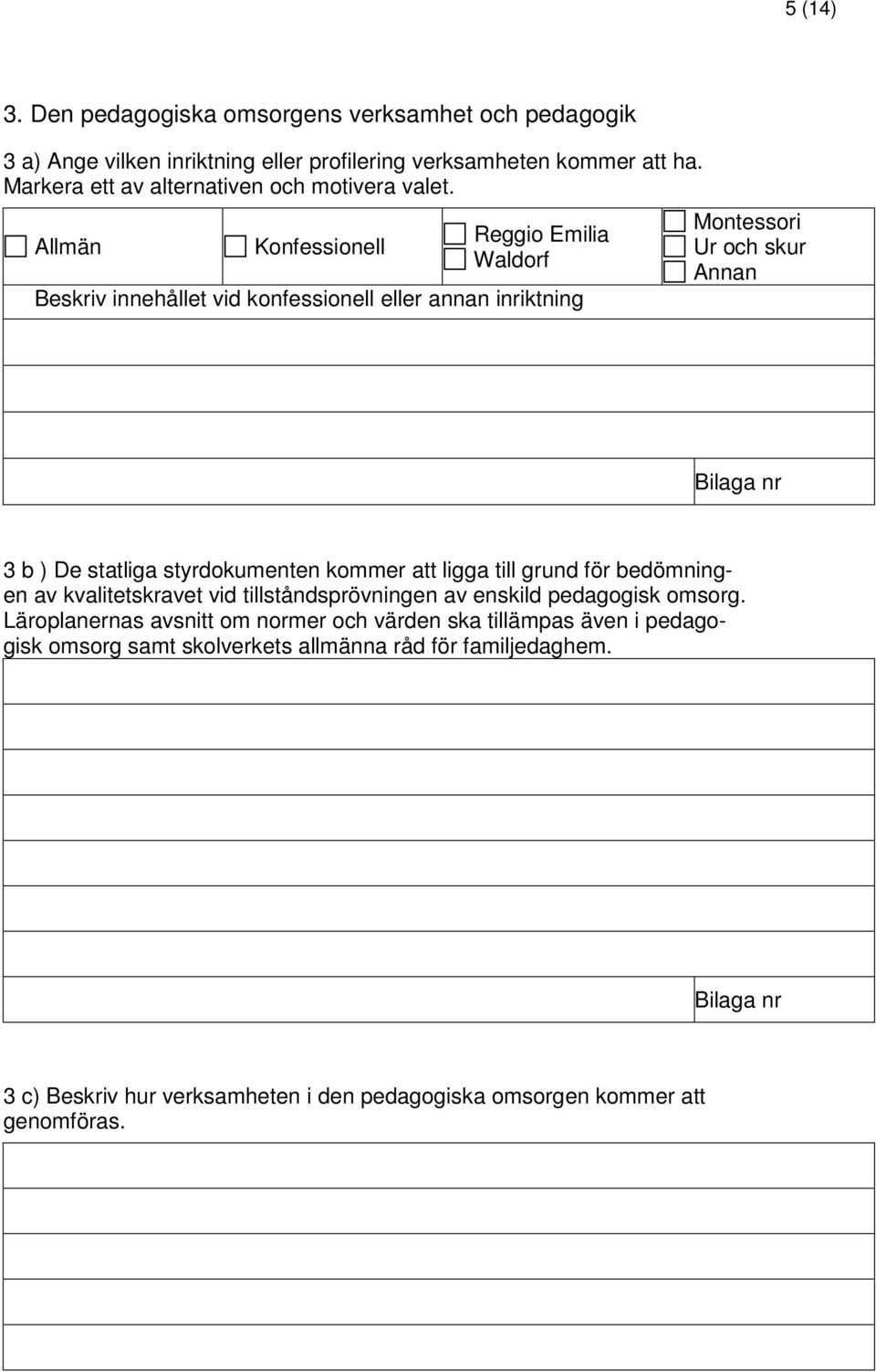 Allmän Konfessionell Reggio Emilia Waldorf Beskriv innehållet vid konfessionell eller annan inriktning Montessori Ur och skur Annan 3 b ) De statliga styrdokumenten