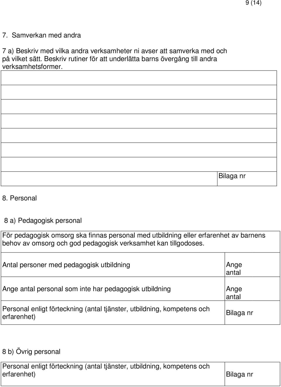 Personal 8 a) Pedagogisk personal För pedagogisk omsorg ska finnas personal med utbildning eller erfarenhet av barnens behov av omsorg och god pedagogisk verksamhet kan
