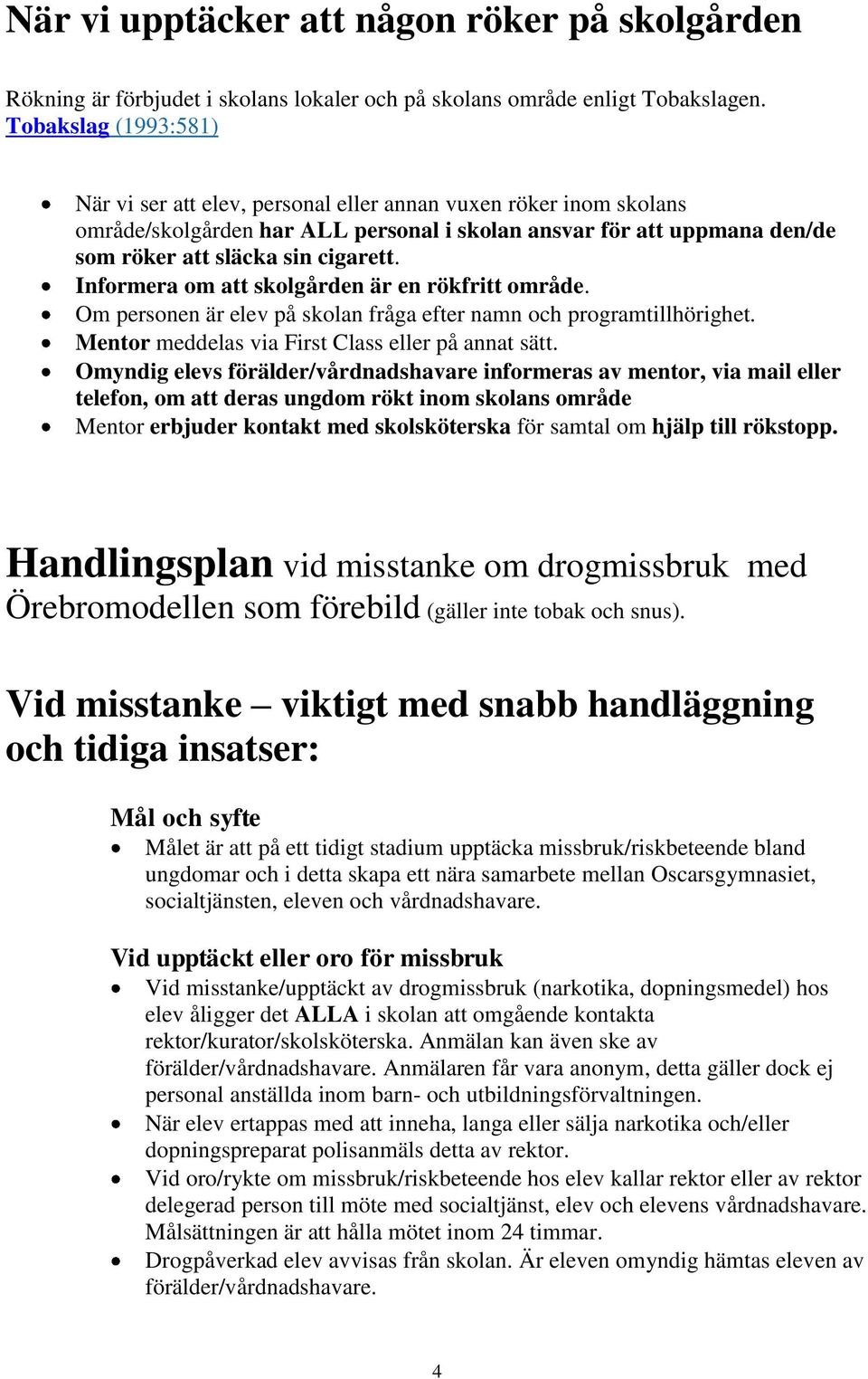 Informera om att skolgården är en rökfritt område. Om personen är elev på skolan fråga efter namn och programtillhörighet. Mentor meddelas via First Class eller på annat sätt.