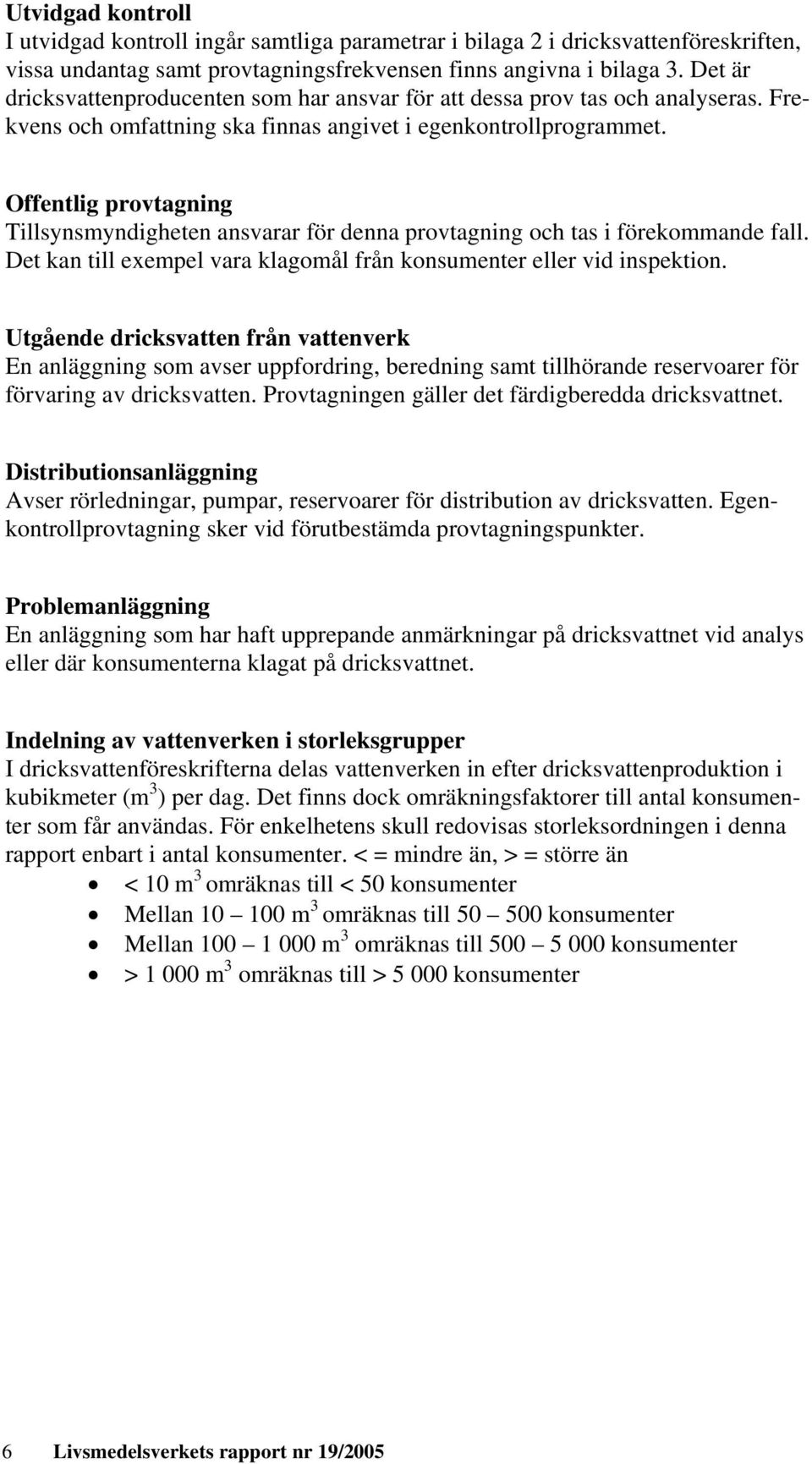 Offentlig provtagning Tillsynsmyndigheten ansvarar för denna provtagning och tas i förekommande fall. Det kan till exempel vara klagomål från konsumenter eller vid inspektion.