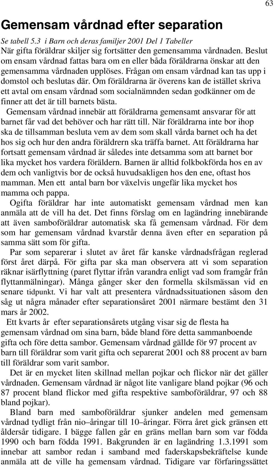Om föräldrarna är överens kan de istället skriva ett avtal om ensam vårdnad som socialnämnden sedan godkänner om de finner att det är till barnets bästa.