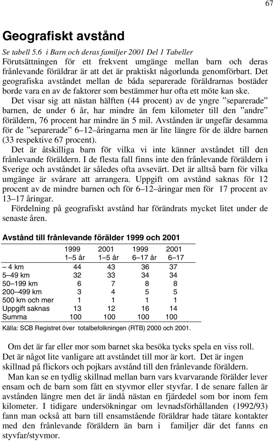 Det geografiska avståndet mellan de båda separerade föräldrarnas bostäder borde vara en av de faktorer som bestämmer hur ofta ett möte kan ske.