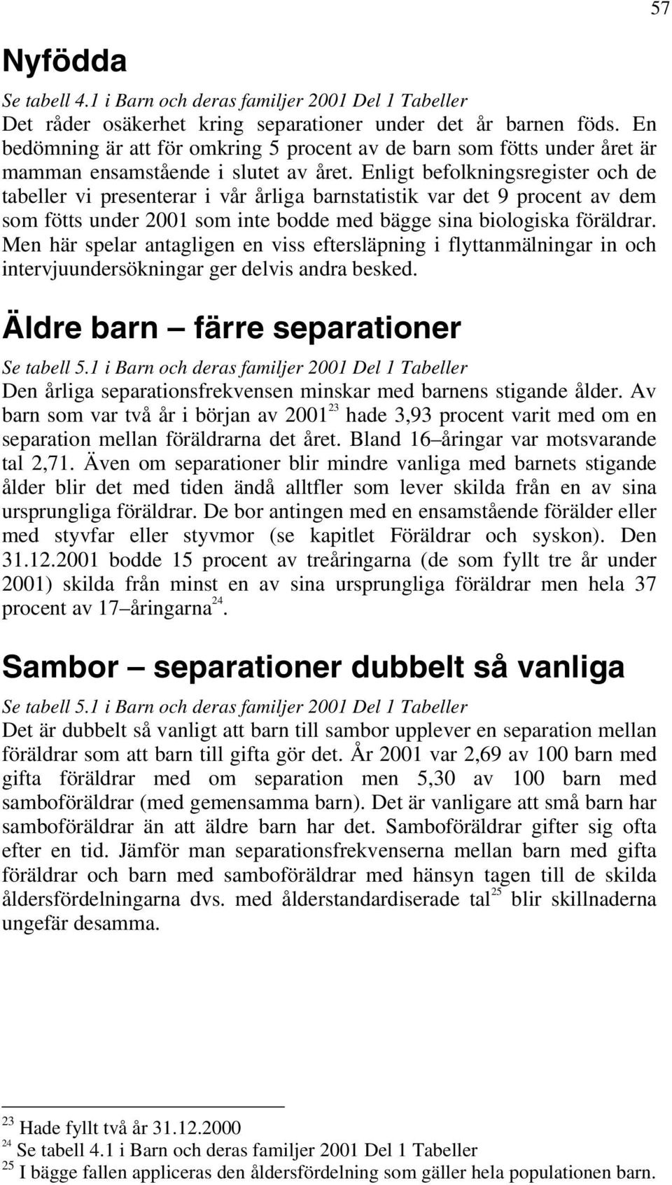 Enligt befolkningsregister och de tabeller vi presenterar i vår årliga barnstatistik var det 9 procent av dem som fötts under 2001 som inte bodde med bägge sina biologiska föräldrar.
