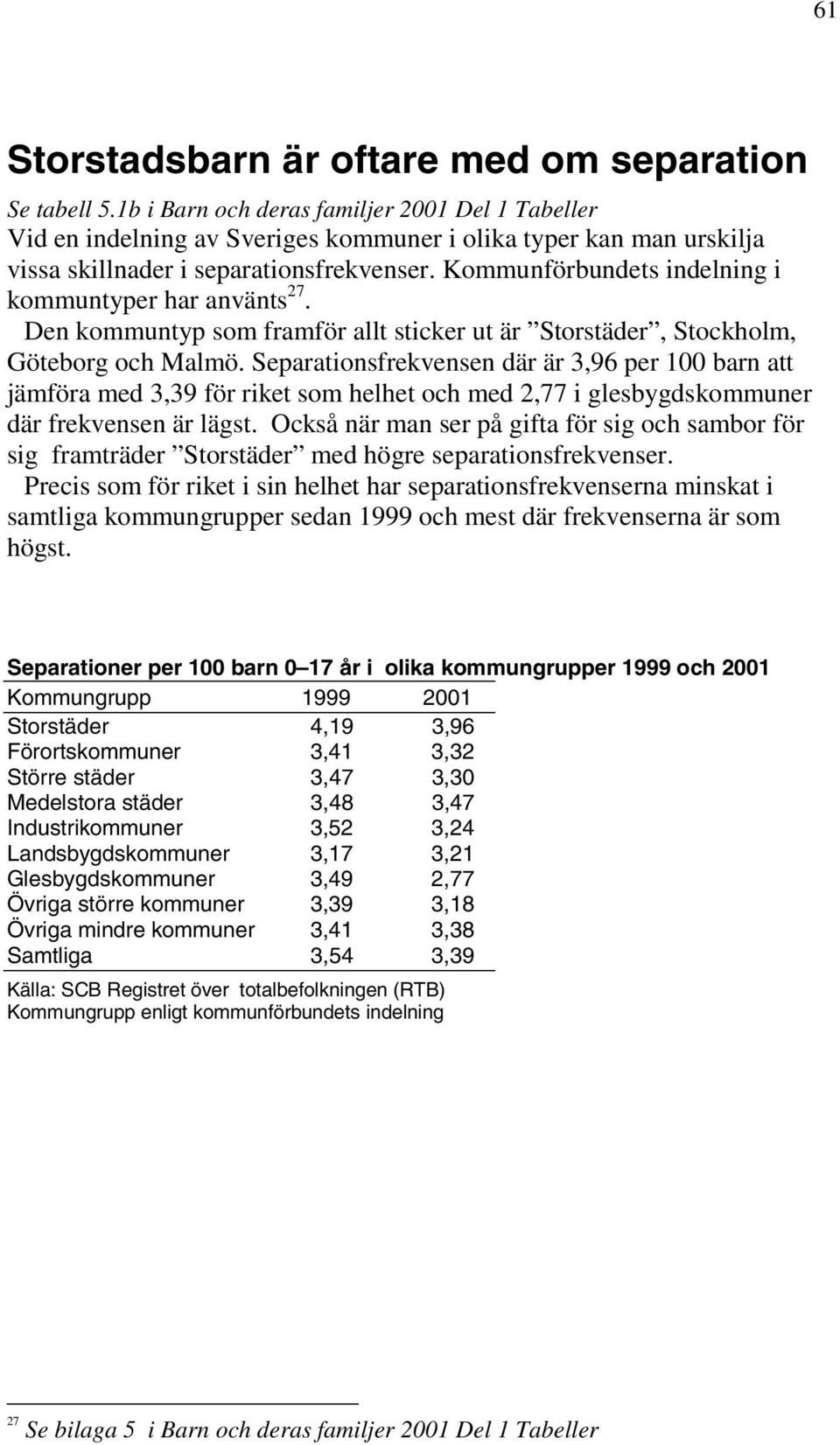 Kommunförbundets indelning i kommuntyper har använts 27. Den kommuntyp som framför allt sticker ut är Storstäder, Stockholm, Göteborg och Malmö.