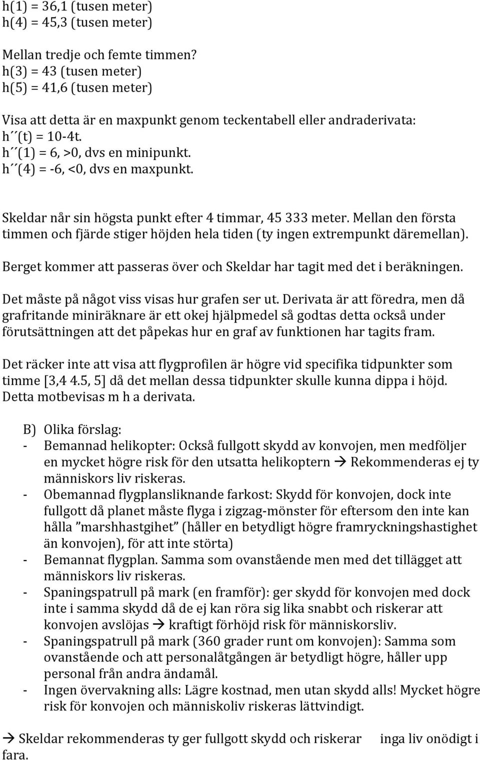 h (4) = - 6, <0, dvs en maxpunkt. Skeldar når sin högsta punkt efter 4 timmar, 45 333 meter. Mellan den första timmen och fjärde stiger höjden hela tiden (ty ingen extrempunkt däremellan).