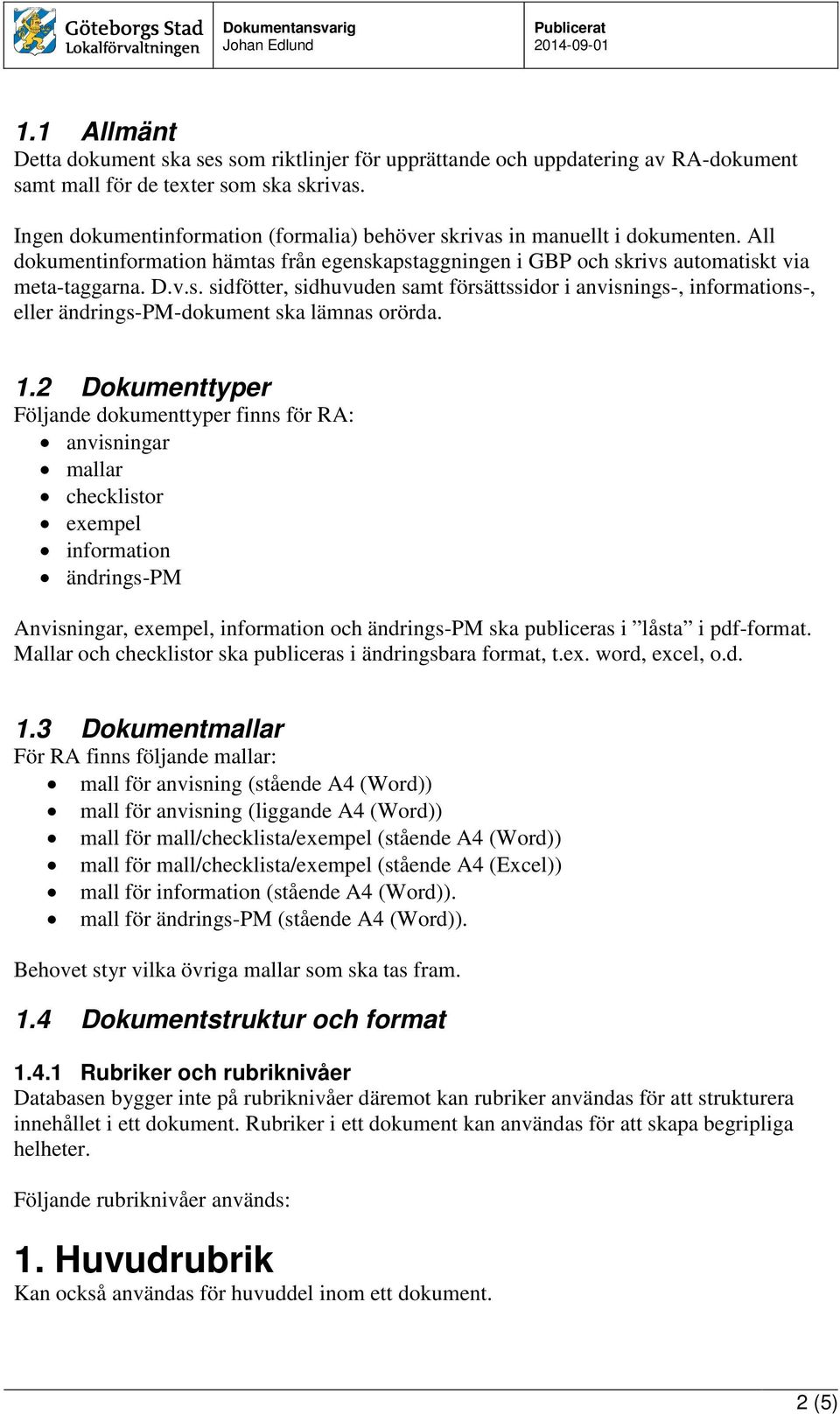 1.2 Dokumenttyper Följande dokumenttyper finns för RA: anvisningar mallar checklistor exempel information ändrings-pm Anvisningar, exempel, information och ändrings-pm ska publiceras i låsta i